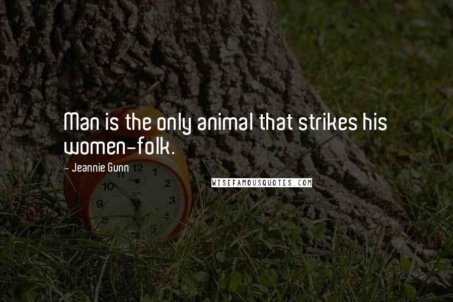 Jeannie Gunn Quotes: Man is the only animal that strikes his women-folk.