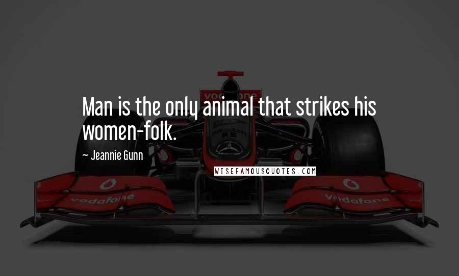 Jeannie Gunn Quotes: Man is the only animal that strikes his women-folk.