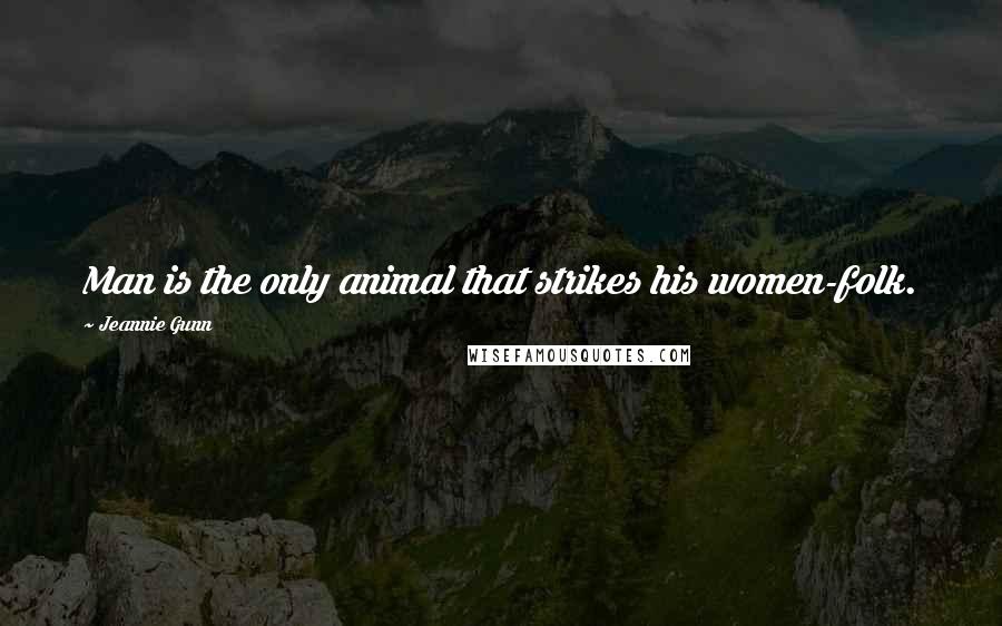 Jeannie Gunn Quotes: Man is the only animal that strikes his women-folk.