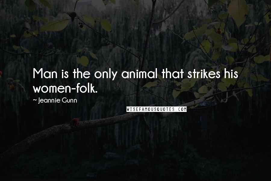 Jeannie Gunn Quotes: Man is the only animal that strikes his women-folk.
