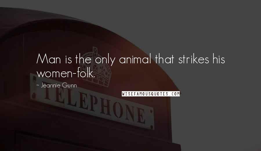 Jeannie Gunn Quotes: Man is the only animal that strikes his women-folk.