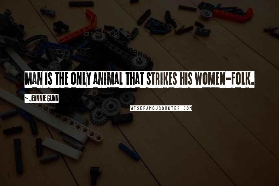 Jeannie Gunn Quotes: Man is the only animal that strikes his women-folk.