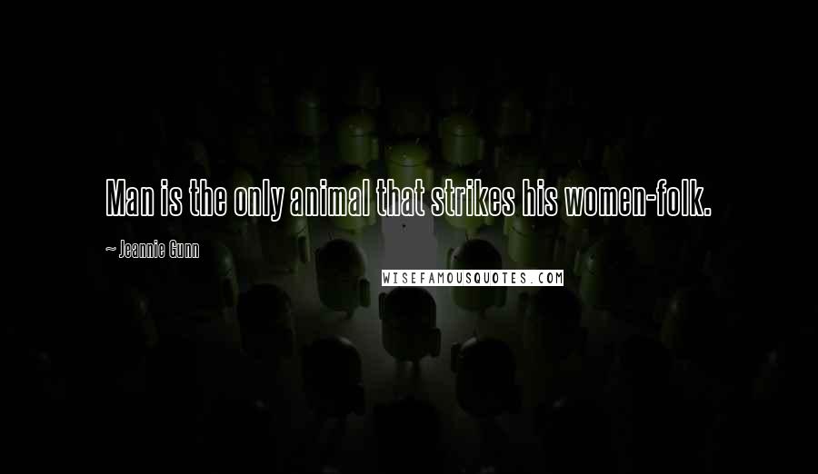 Jeannie Gunn Quotes: Man is the only animal that strikes his women-folk.
