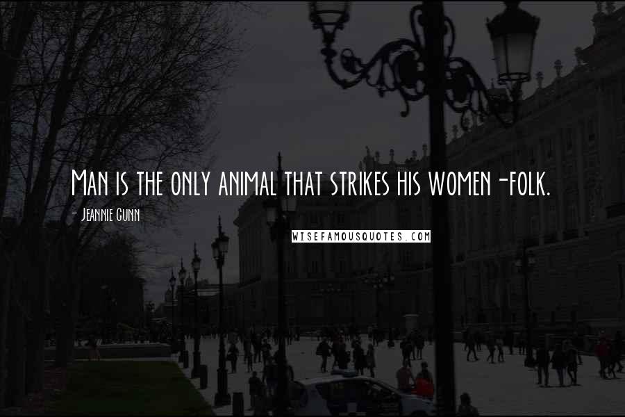 Jeannie Gunn Quotes: Man is the only animal that strikes his women-folk.