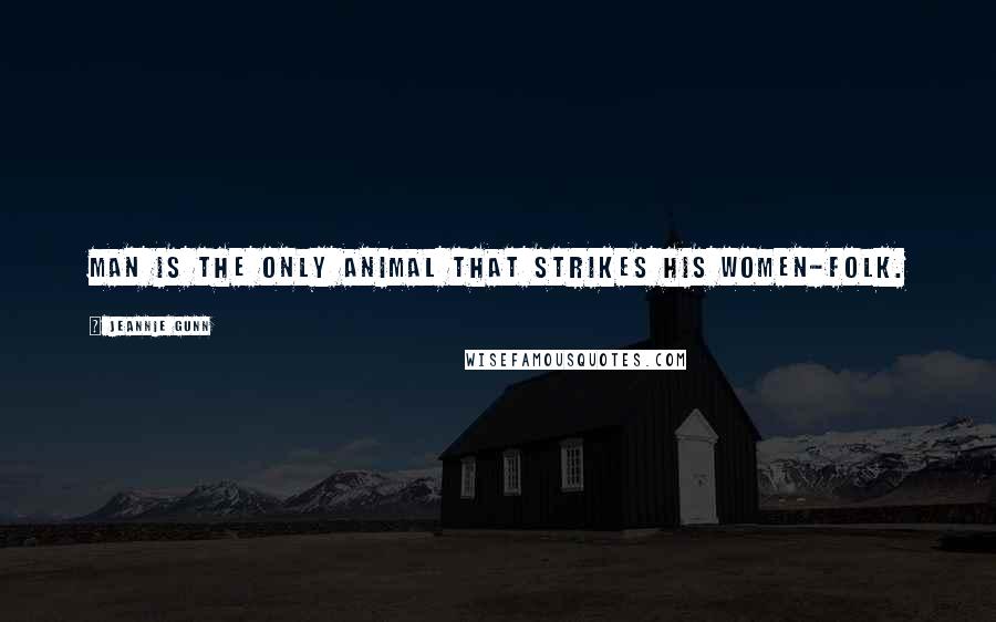 Jeannie Gunn Quotes: Man is the only animal that strikes his women-folk.