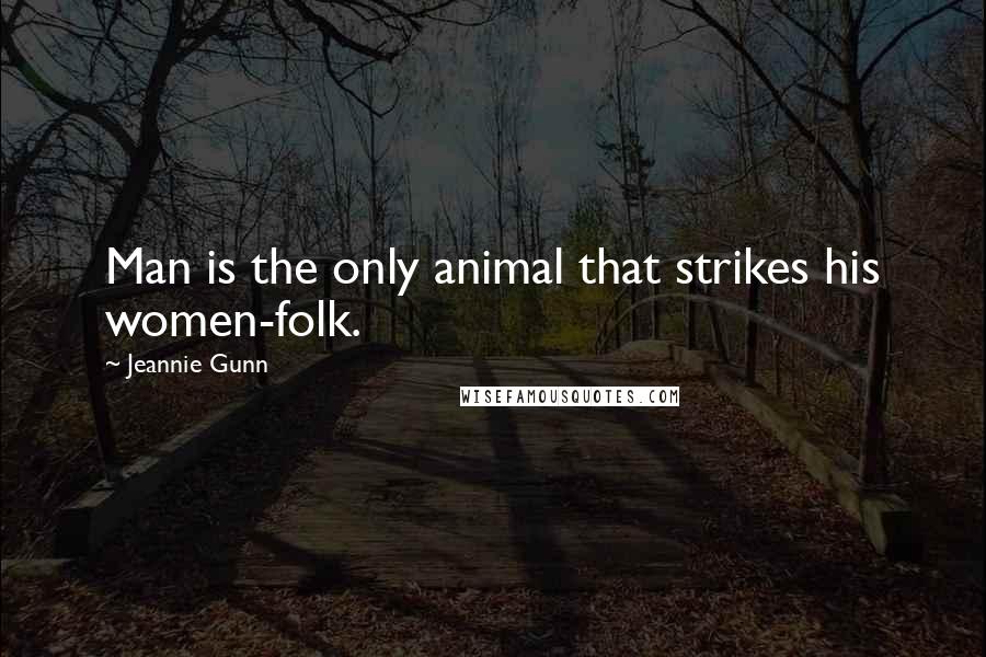 Jeannie Gunn Quotes: Man is the only animal that strikes his women-folk.