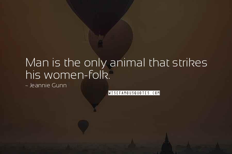 Jeannie Gunn Quotes: Man is the only animal that strikes his women-folk.