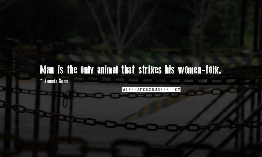 Jeannie Gunn Quotes: Man is the only animal that strikes his women-folk.