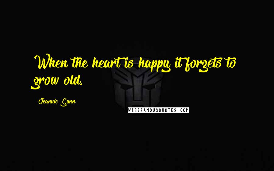 Jeannie Gunn Quotes: When the heart is happy it forgets to grow old.