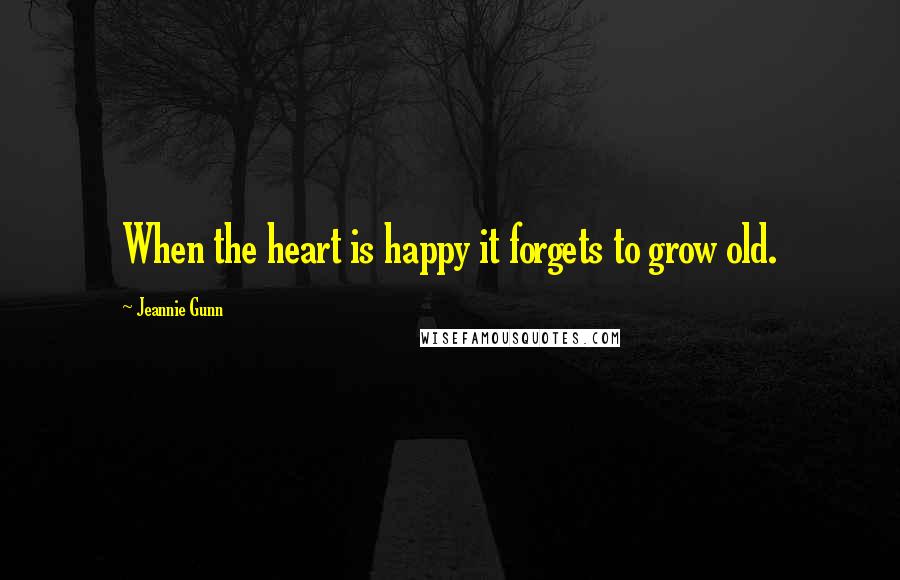 Jeannie Gunn Quotes: When the heart is happy it forgets to grow old.