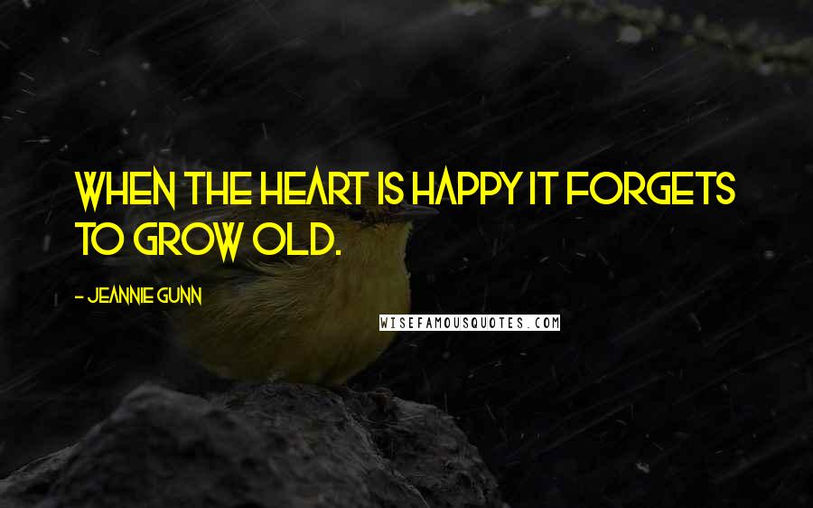 Jeannie Gunn Quotes: When the heart is happy it forgets to grow old.