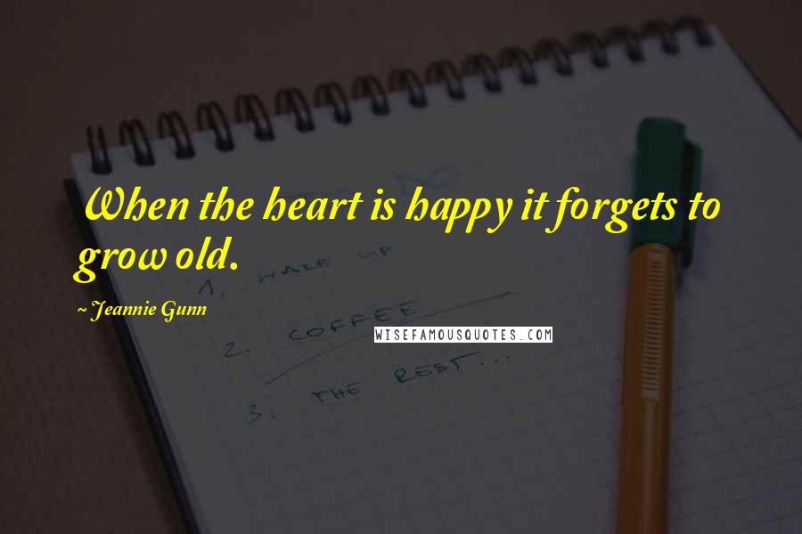 Jeannie Gunn Quotes: When the heart is happy it forgets to grow old.