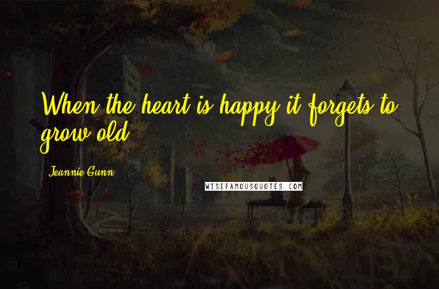 Jeannie Gunn Quotes: When the heart is happy it forgets to grow old.