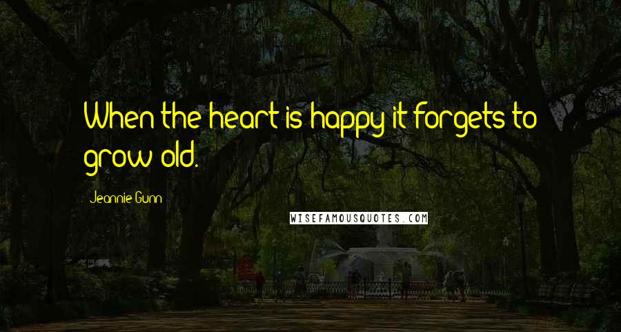 Jeannie Gunn Quotes: When the heart is happy it forgets to grow old.