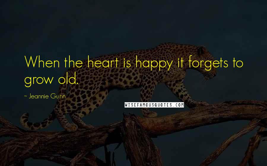 Jeannie Gunn Quotes: When the heart is happy it forgets to grow old.