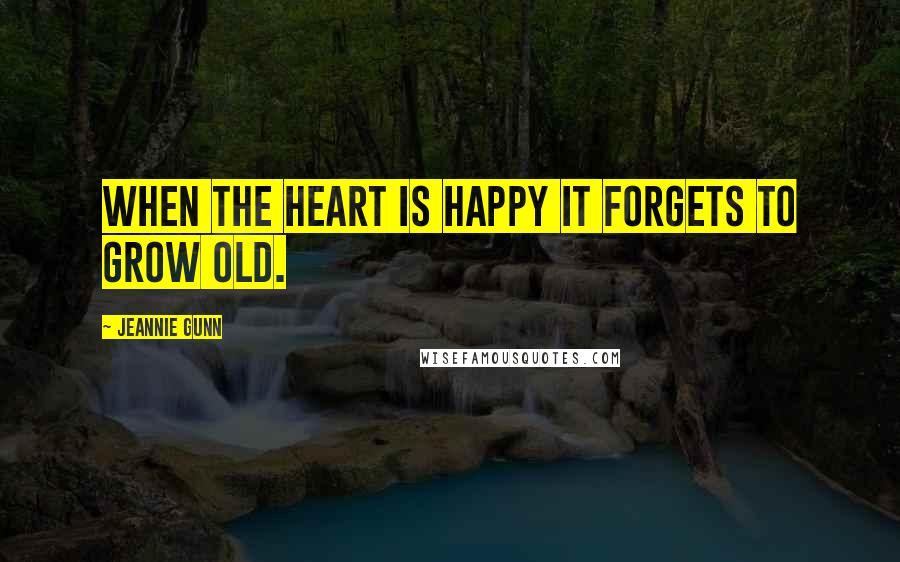 Jeannie Gunn Quotes: When the heart is happy it forgets to grow old.