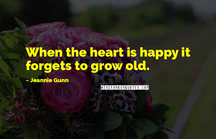 Jeannie Gunn Quotes: When the heart is happy it forgets to grow old.