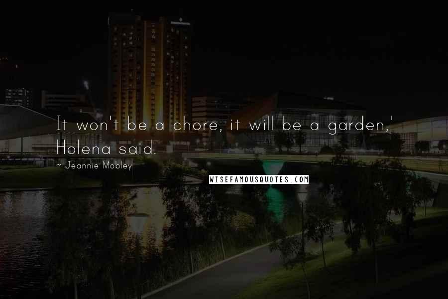 Jeannie Mobley Quotes: It won't be a chore, it will be a garden,' Holena said.