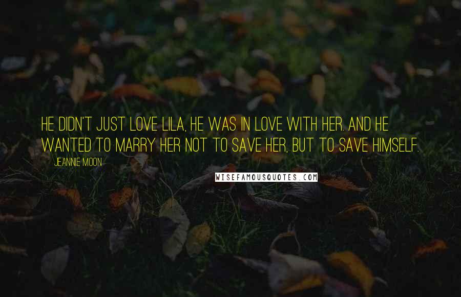 Jeannie Moon Quotes: He didn't just love Lila, he was in love with her. And he wanted to marry her not to save her, but to save himself.