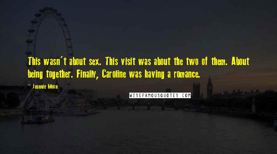 Jeannie Moon Quotes: This wasn't about sex. This visit was about the two of them. About being together. Finally, Caroline was having a romance.