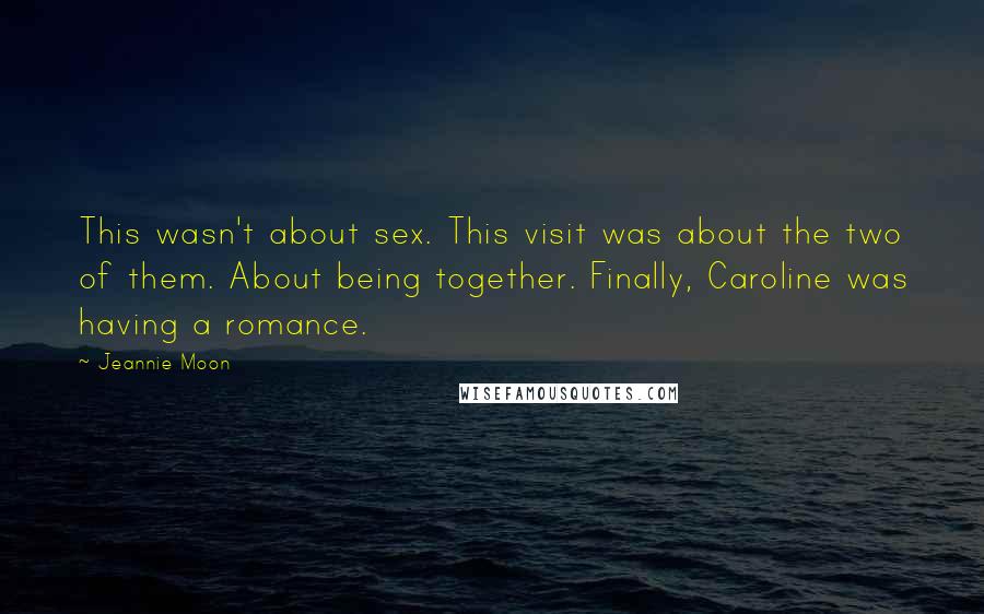 Jeannie Moon Quotes: This wasn't about sex. This visit was about the two of them. About being together. Finally, Caroline was having a romance.