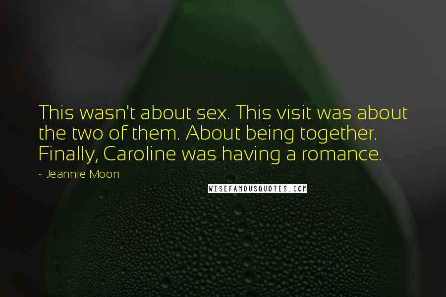 Jeannie Moon Quotes: This wasn't about sex. This visit was about the two of them. About being together. Finally, Caroline was having a romance.