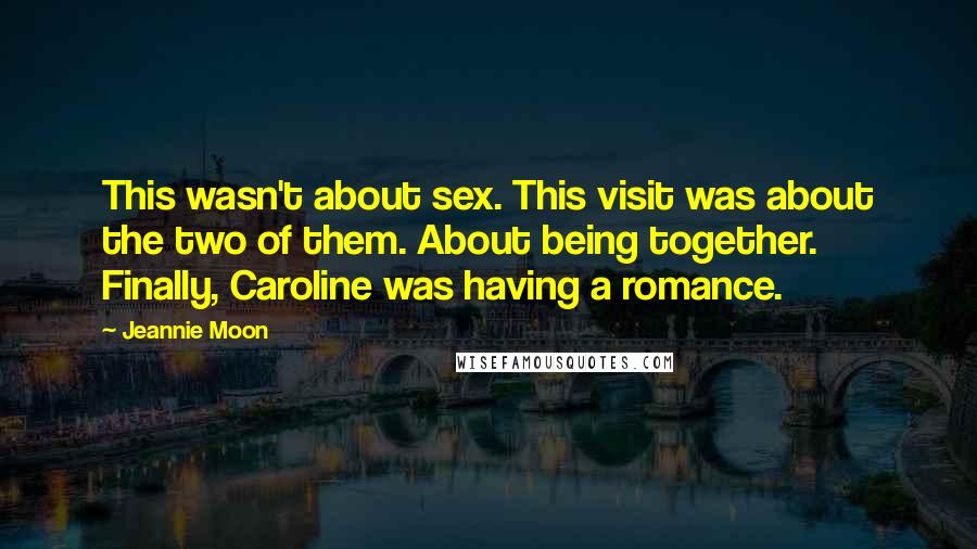 Jeannie Moon Quotes: This wasn't about sex. This visit was about the two of them. About being together. Finally, Caroline was having a romance.
