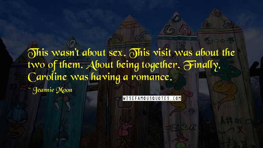 Jeannie Moon Quotes: This wasn't about sex. This visit was about the two of them. About being together. Finally, Caroline was having a romance.
