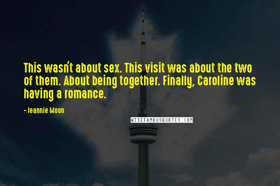 Jeannie Moon Quotes: This wasn't about sex. This visit was about the two of them. About being together. Finally, Caroline was having a romance.