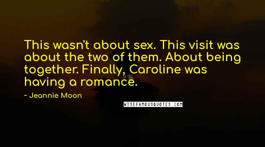 Jeannie Moon Quotes: This wasn't about sex. This visit was about the two of them. About being together. Finally, Caroline was having a romance.