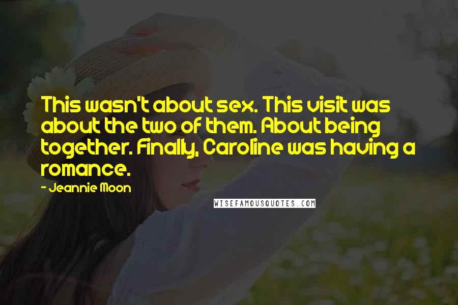 Jeannie Moon Quotes: This wasn't about sex. This visit was about the two of them. About being together. Finally, Caroline was having a romance.