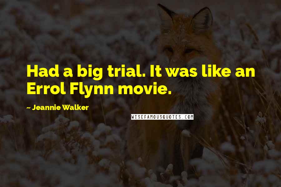 Jeannie Walker Quotes: Had a big trial. It was like an Errol Flynn movie.