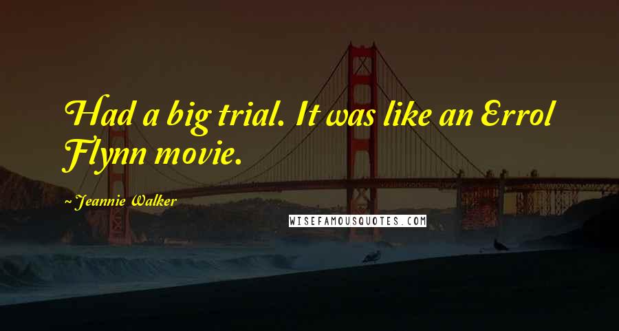 Jeannie Walker Quotes: Had a big trial. It was like an Errol Flynn movie.