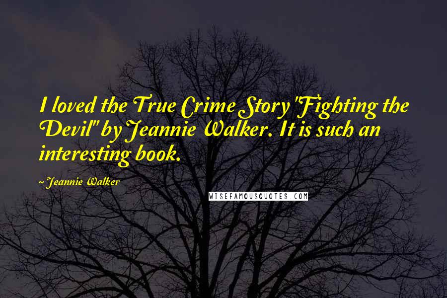 Jeannie Walker Quotes: I loved the True Crime Story "Fighting the Devil" by Jeannie Walker. It is such an interesting book.