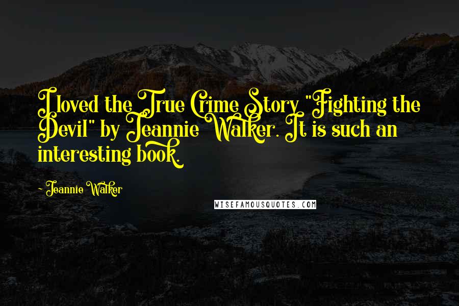 Jeannie Walker Quotes: I loved the True Crime Story "Fighting the Devil" by Jeannie Walker. It is such an interesting book.