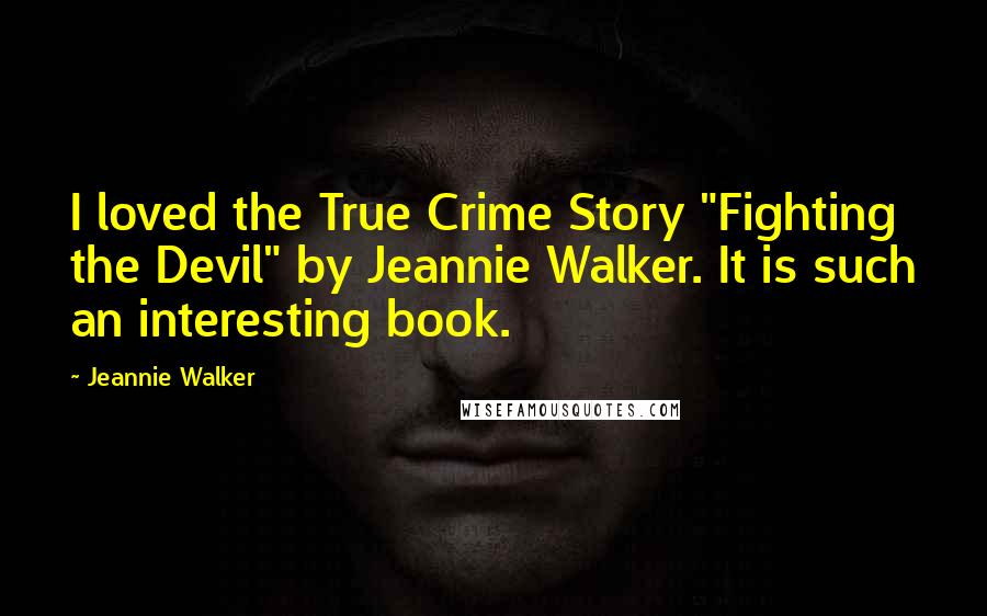 Jeannie Walker Quotes: I loved the True Crime Story "Fighting the Devil" by Jeannie Walker. It is such an interesting book.