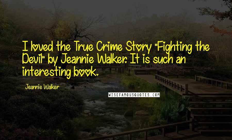 Jeannie Walker Quotes: I loved the True Crime Story "Fighting the Devil" by Jeannie Walker. It is such an interesting book.