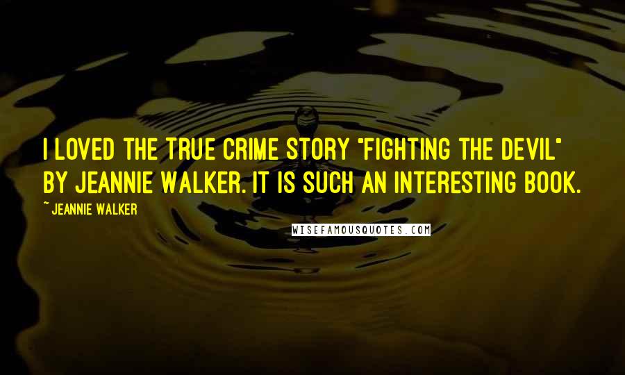 Jeannie Walker Quotes: I loved the True Crime Story "Fighting the Devil" by Jeannie Walker. It is such an interesting book.