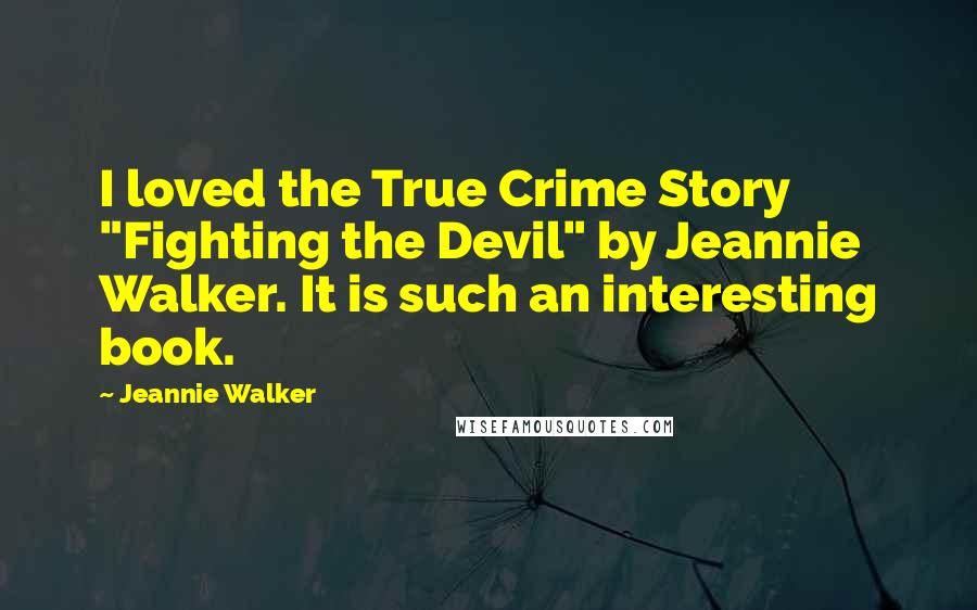 Jeannie Walker Quotes: I loved the True Crime Story "Fighting the Devil" by Jeannie Walker. It is such an interesting book.