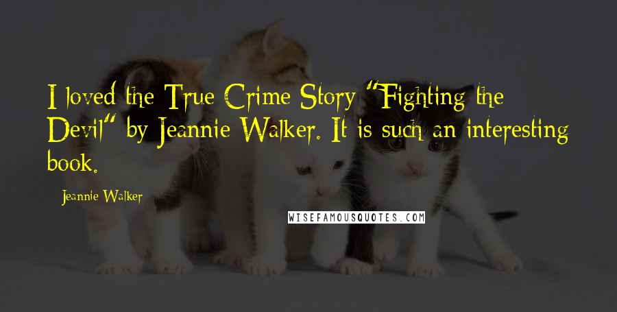 Jeannie Walker Quotes: I loved the True Crime Story "Fighting the Devil" by Jeannie Walker. It is such an interesting book.