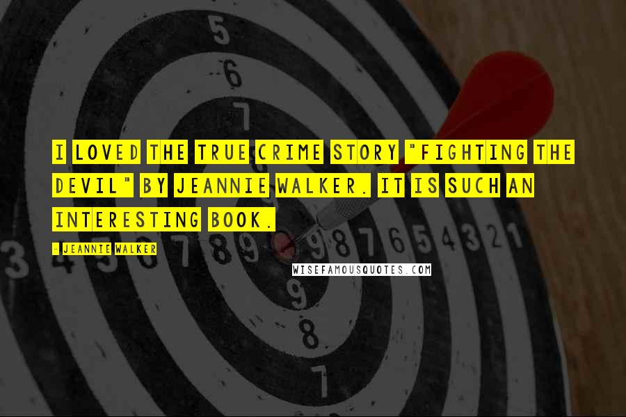 Jeannie Walker Quotes: I loved the True Crime Story "Fighting the Devil" by Jeannie Walker. It is such an interesting book.