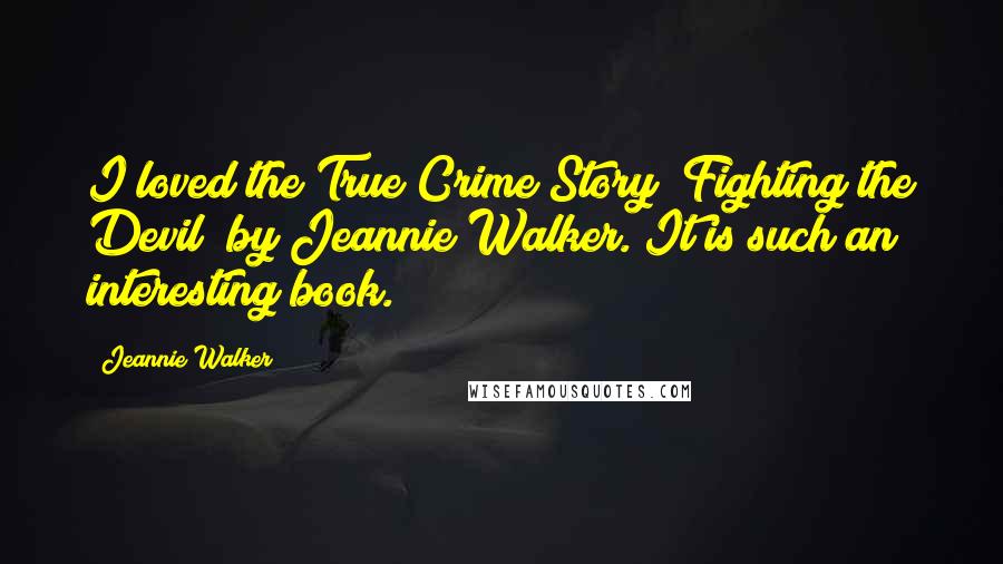 Jeannie Walker Quotes: I loved the True Crime Story "Fighting the Devil" by Jeannie Walker. It is such an interesting book.