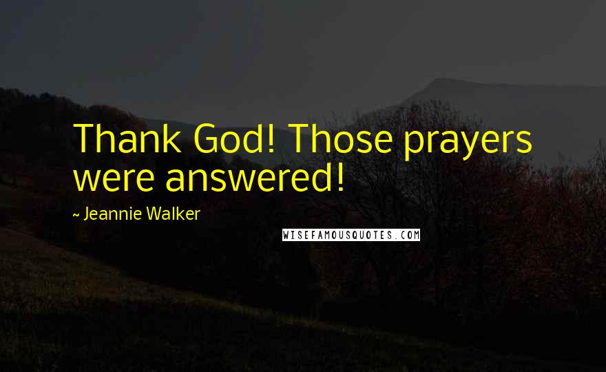 Jeannie Walker Quotes: Thank God! Those prayers were answered!