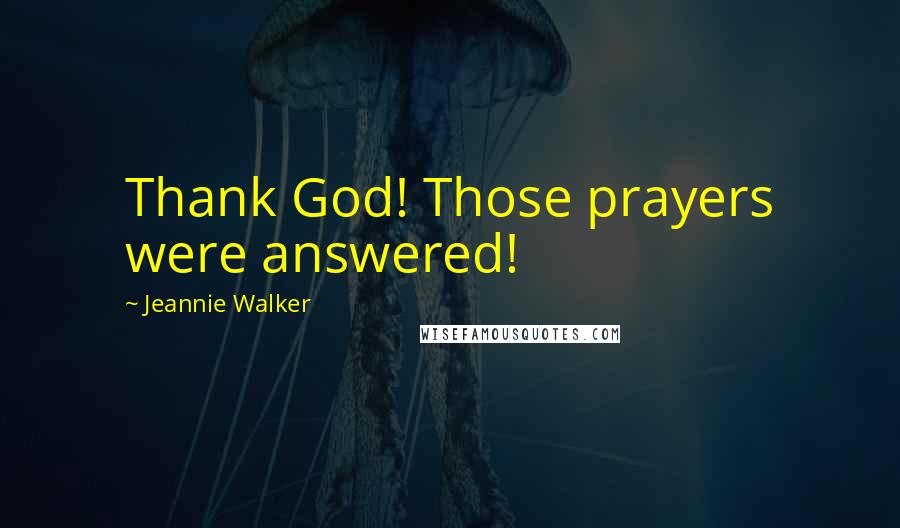 Jeannie Walker Quotes: Thank God! Those prayers were answered!