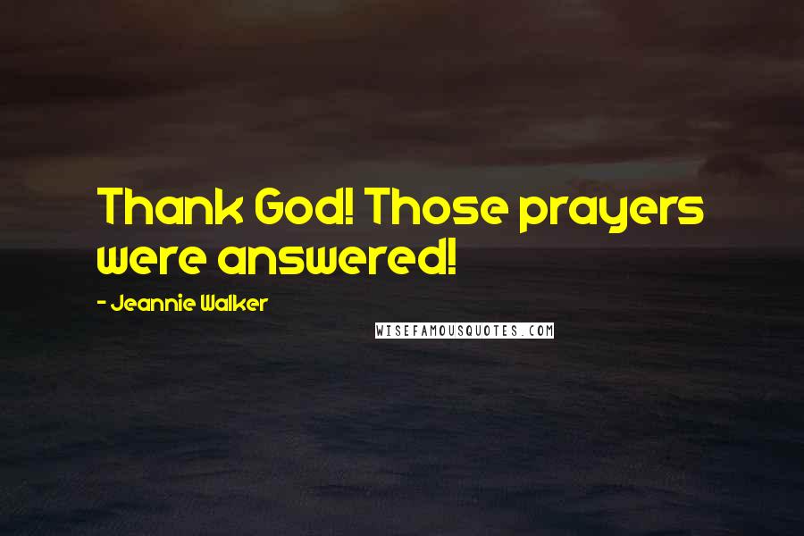 Jeannie Walker Quotes: Thank God! Those prayers were answered!