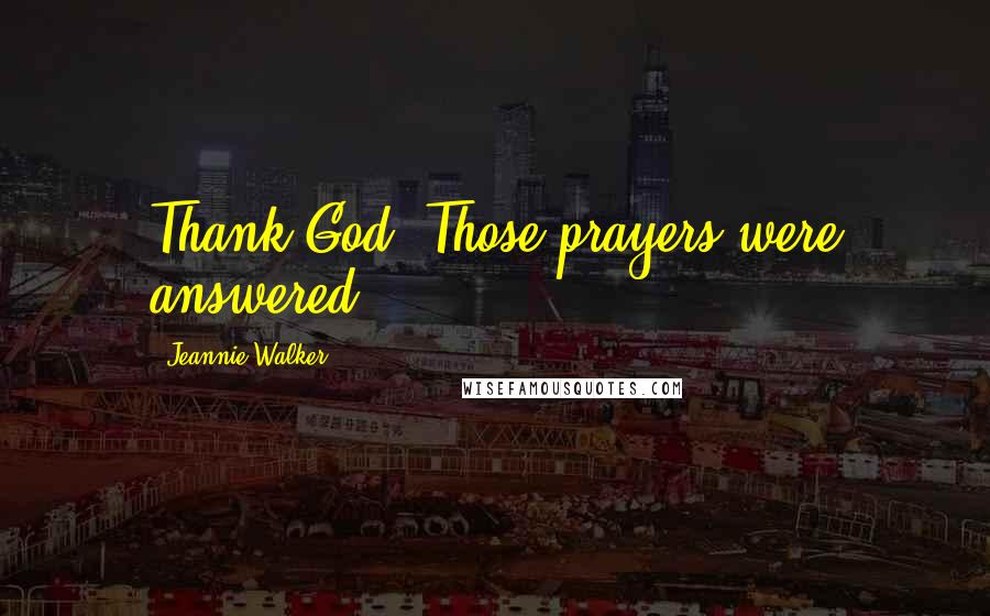 Jeannie Walker Quotes: Thank God! Those prayers were answered!