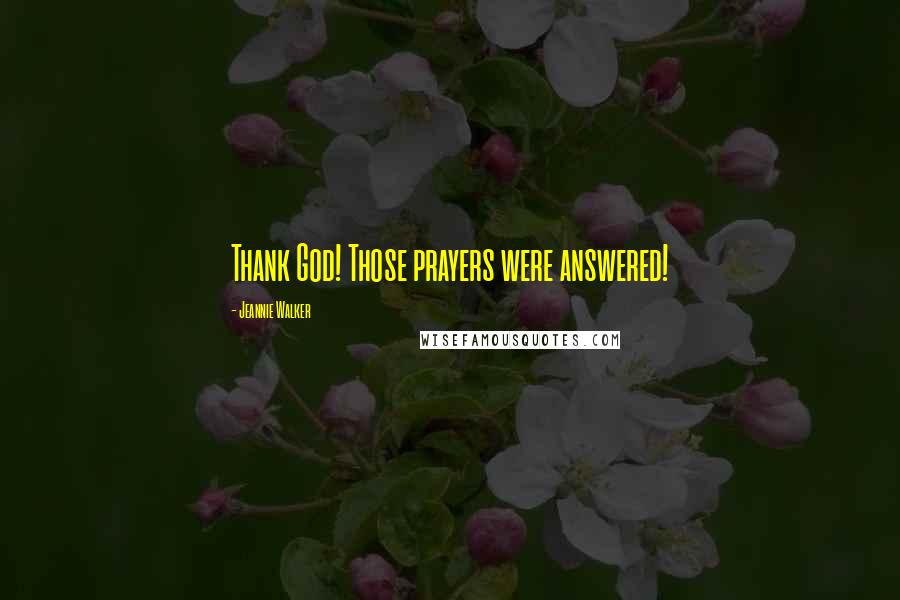 Jeannie Walker Quotes: Thank God! Those prayers were answered!