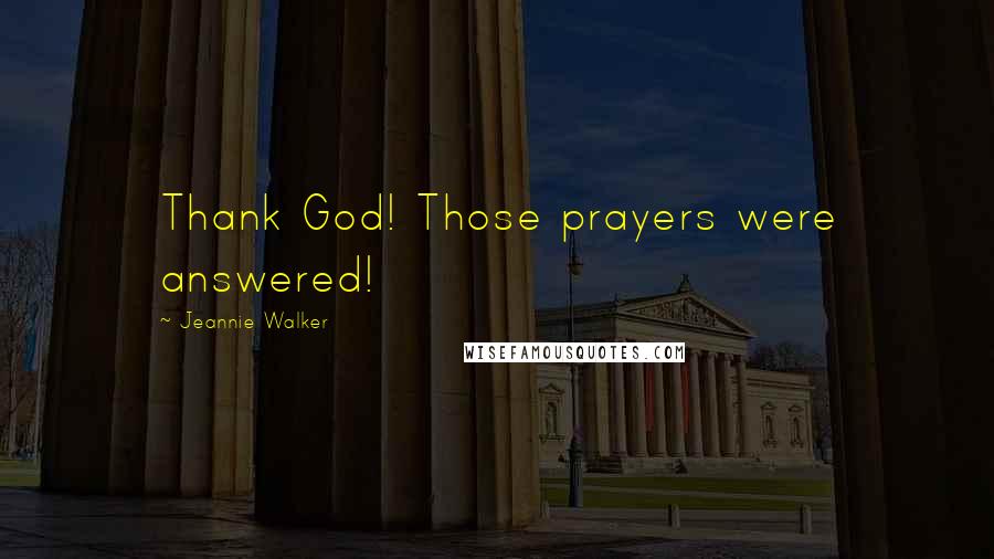 Jeannie Walker Quotes: Thank God! Those prayers were answered!