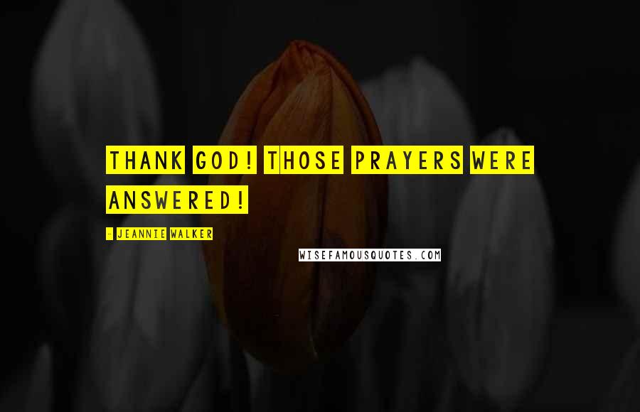 Jeannie Walker Quotes: Thank God! Those prayers were answered!