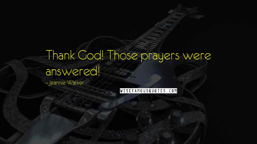 Jeannie Walker Quotes: Thank God! Those prayers were answered!